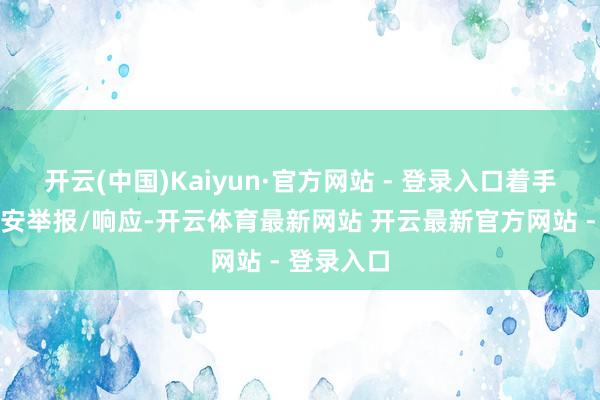 开云(中国)Kaiyun·官方网站 - 登录入口着手：桂平公安举报/响应-开云体育最新网站 开云最新官方网站 - 登录入口