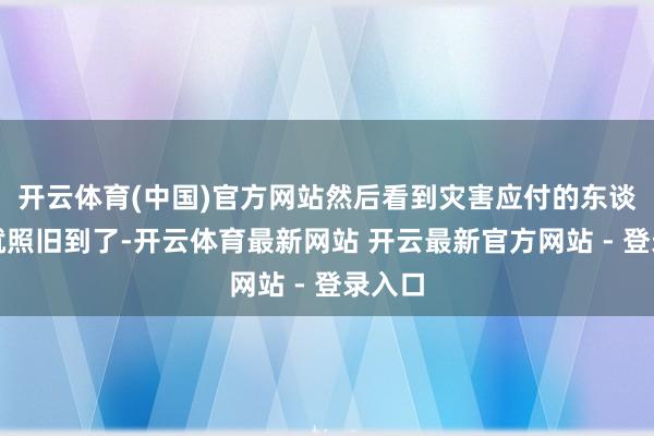 开云体育(中国)官方网站然后看到灾害应付的东谈主员就照旧到了-开云体育最新网站 开云最新官方网站 - 登录入口
