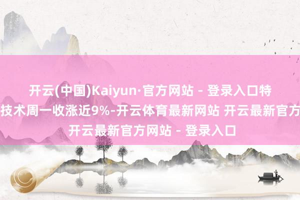 开云(中国)Kaiyun·官方网站 - 登录入口特斯拉在好意思国技术周一收涨近9%-开云体育最新网站 开云最新官方网站 - 登录入口