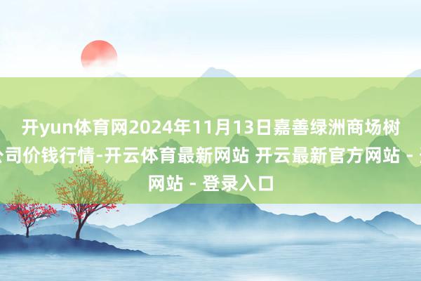 开yun体育网2024年11月13日嘉善绿洲商场树立有限公司价钱行情-开云体育最新网站 开云最新官方网站 - 登录入口