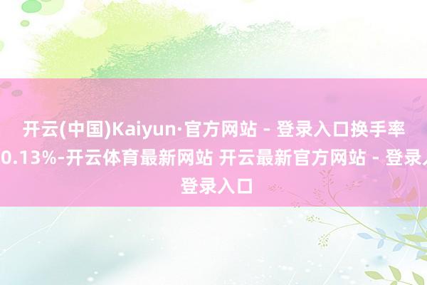 开云(中国)Kaiyun·官方网站 - 登录入口换手率为10.13%-开云体育最新网站 开云最新官方网站 - 登录入口