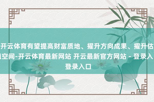 开云体育有望提高财富质地、擢升方向成果、擢升估值空间-开云体育最新网站 开云最新官方网站 - 登录入口