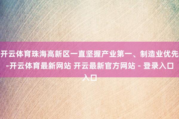 开云体育珠海高新区一直坚握产业第一、制造业优先-开云体育最新网站 开云最新官方网站 - 登录入口