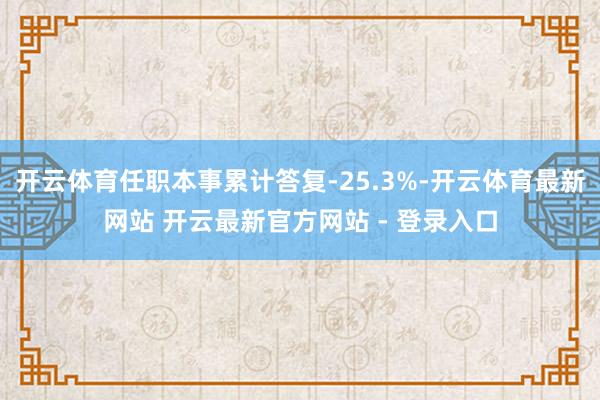 开云体育任职本事累计答复-25.3%-开云体育最新网站 开云最新官方网站 - 登录入口