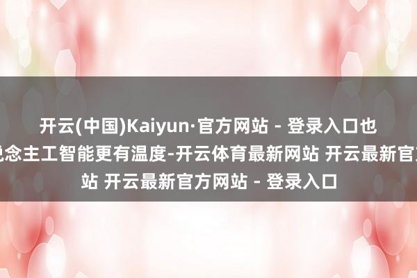 开云(中国)Kaiyun·官方网站 - 登录入口也在探索如何让东说念主工智能更有温度-开云体育最新网站 开云最新官方网站 - 登录入口