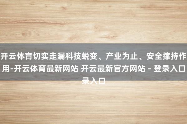 开云体育切实走漏科技蜕变、产业为止、安全撑持作用-开云体育最新网站 开云最新官方网站 - 登录入口
