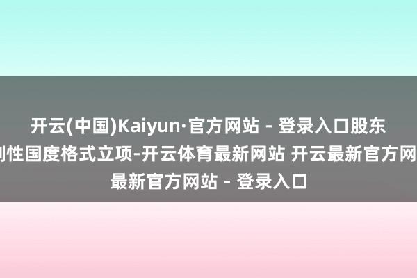 开云(中国)Kaiyun·官方网站 - 登录入口股东10项以上强制性国度格式立项-开云体育最新网站 开云最新官方网站 - 登录入口