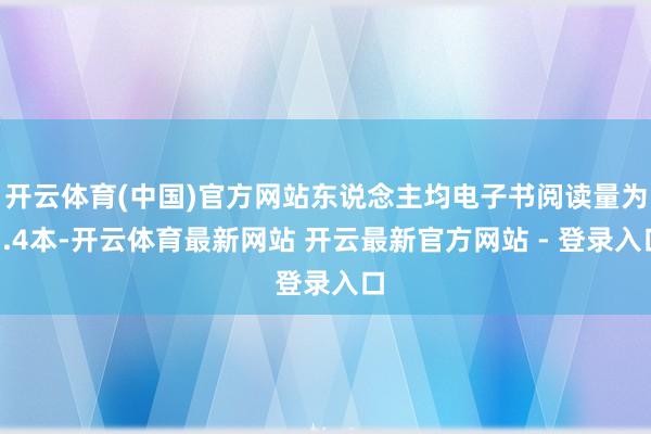 开云体育(中国)官方网站东说念主均电子书阅读量为3.4本-开云体育最新网站 开云最新官方网站 - 登录入口