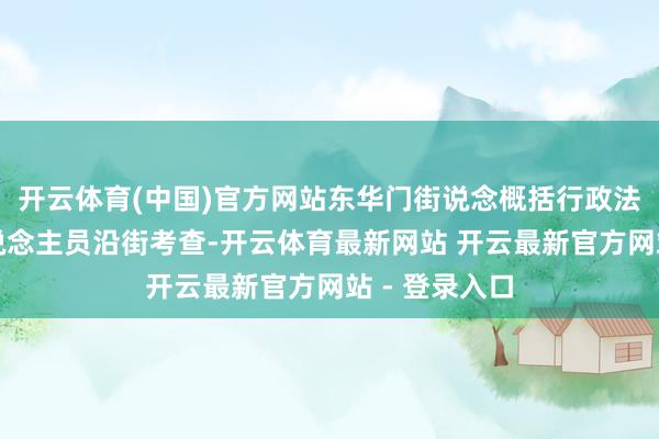 开云体育(中国)官方网站东华门街说念概括行政法则队法则东说念主员沿街考查-开云体育最新网站 开云最新官方网站 - 登录入口