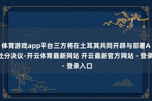 体育游戏app平台三方将在土耳其共同开辟与部署AAM处分决议-开云体育最新网站 开云最新官方网站 - 登录入口