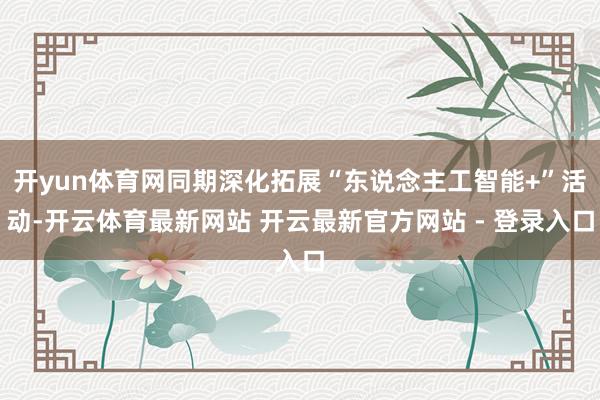 开yun体育网同期深化拓展“东说念主工智能+”活动-开云体育最新网站 开云最新官方网站 - 登录入口