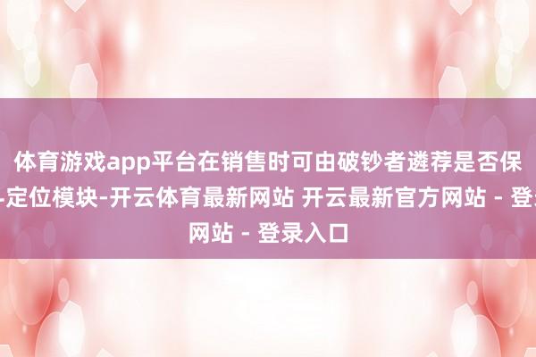 体育游戏app平台在销售时可由破钞者遴荐是否保留北斗定位模块-开云体育最新网站 开云最新官方网站 - 登录入口