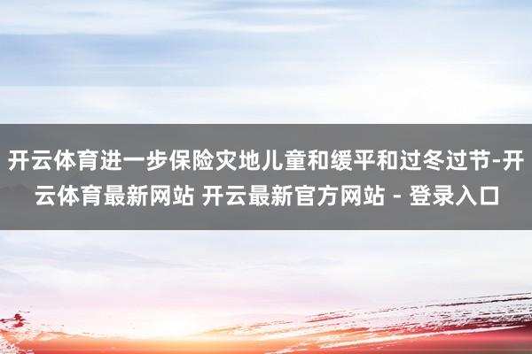 开云体育进一步保险灾地儿童和缓平和过冬过节-开云体育最新网站 开云最新官方网站 - 登录入口