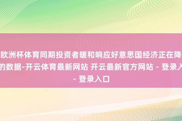 欧洲杯体育同期投资者暖和响应好意思国经济正在降温的数据-开云体育最新网站 开云最新官方网站 - 登录入口