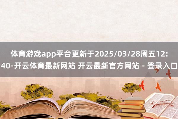 体育游戏app平台更新于2025/03/28周五12:40-开云体育最新网站 开云最新官方网站 - 登录入口