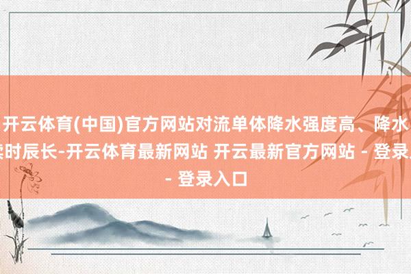 开云体育(中国)官方网站对流单体降水强度高、降水络续时辰长-开云体育最新网站 开云最新官方网站 - 登录入口