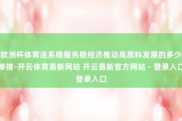 欧洲杯体育连系稳服务稳经济推动高质料发展的多少举措-开云体育最新网站 开云最新官方网站 - 登录入口