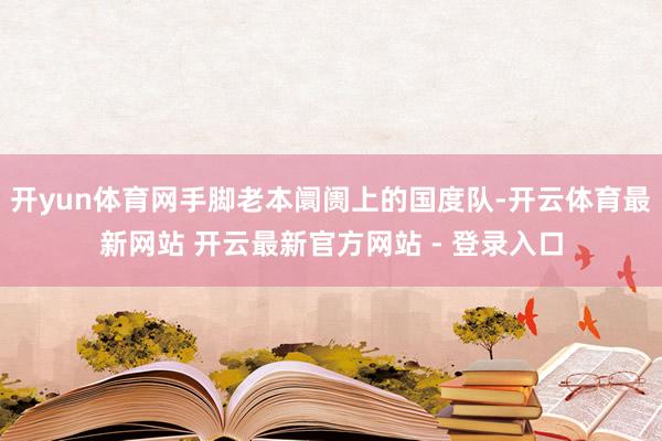 开yun体育网手脚老本阛阓上的国度队-开云体育最新网站 开云最新官方网站 - 登录入口