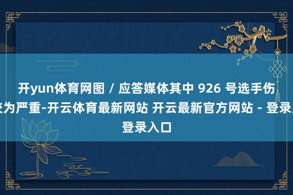 开yun体育网图 / 应答媒体其中 926 号选手伤情较为严重-开云体育最新网站 开云最新官方网站 - 登录入口