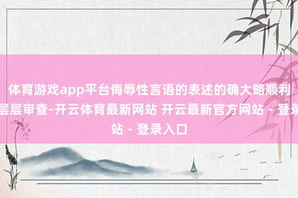 体育游戏app平台侮辱性言语的表述的确大略顺利通过层层审查-开云体育最新网站 开云最新官方网站 - 登录入口