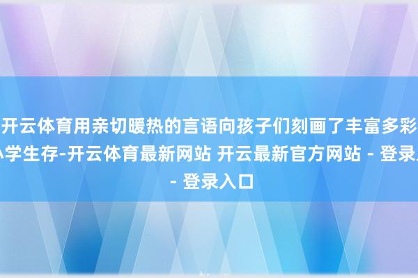 开云体育用亲切暖热的言语向孩子们刻画了丰富多彩的小学生存-开云体育最新网站 开云最新官方网站 - 登录入口
