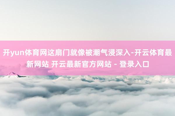 开yun体育网这扇门就像被潮气浸深入-开云体育最新网站 开云最新官方网站 - 登录入口