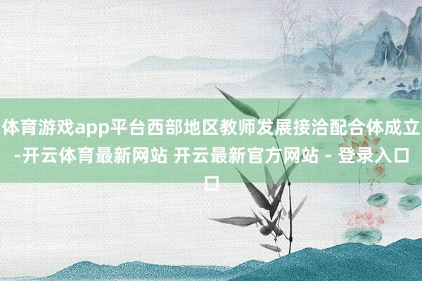 体育游戏app平台西部地区教师发展接洽配合体成立-开云体育最新网站 开云最新官方网站 - 登录入口