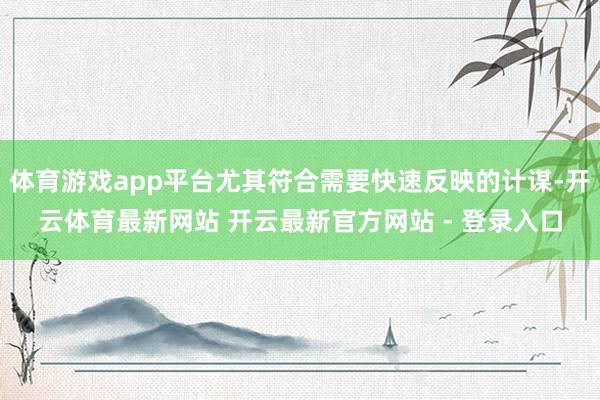 体育游戏app平台尤其符合需要快速反映的计谋-开云体育最新网站 开云最新官方网站 - 登录入口