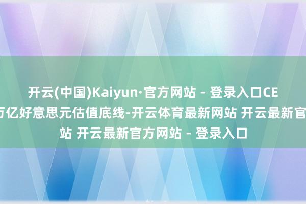 开云(中国)Kaiyun·官方网站 - 登录入口CEO奥尔特曼咬死1万亿好意思元估值底线-开云体育最新网站 开云最新官方网站 - 登录入口