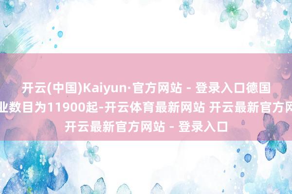 开云(中国)Kaiyun·官方网站 - 登录入口德国登记的企业停业数目为11900起-开云体育最新网站 开云最新官方网站 - 登录入口