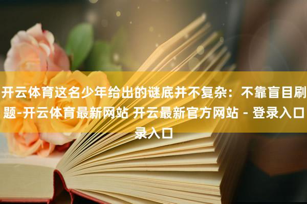 开云体育这名少年给出的谜底并不复杂：不靠盲目刷题-开云体育最新网站 开云最新官方网站 - 登录入口