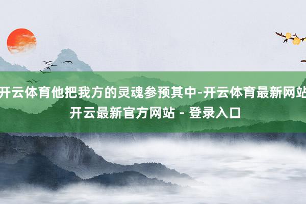 开云体育他把我方的灵魂参预其中-开云体育最新网站 开云最新官方网站 - 登录入口