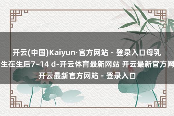 开云(中国)Kaiyun·官方网站 - 登录入口母乳性黄疸:常发生在生后7~14 d-开云体育最新网站 开云最新官方网站 - 登录入口