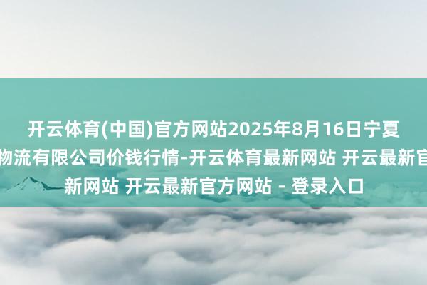 开云体育(中国)官方网站2025年8月16日宁夏海吉星海外农产物物流有限公司价钱行情-开云体育最新网站 开云最新官方网站 - 登录入口