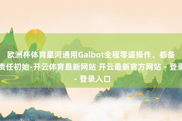 欧洲杯体育星河通用Galbot全程零遥操作、都备自主责任初始-开云体育最新网站 开云最新官方网站 - 登录入口