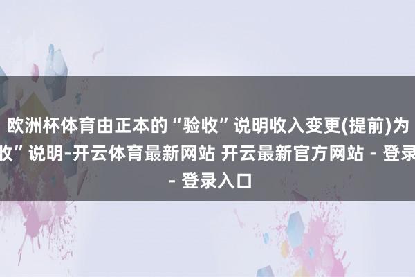 欧洲杯体育由正本的“验收”说明收入变更(提前)为“签收”说明-开云体育最新网站 开云最新官方网站 - 登录入口