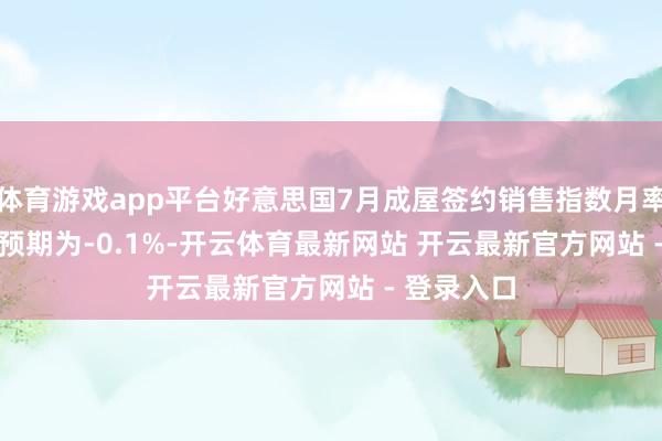 体育游戏app平台好意思国7月成屋签约销售指数月率为-0.4% 预期为-0.1%-开云体育最新网站 开云最新官方网站 - 登录入口