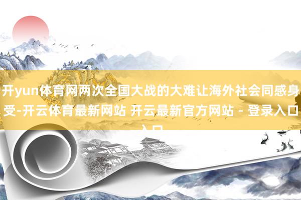 开yun体育网两次全国大战的大难让海外社会同感身受-开云体育最新网站 开云最新官方网站 - 登录入口