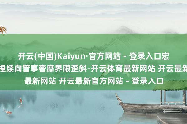 开云(中国)Kaiyun·官方网站 - 登录入口宏不雅逆周期治愈策略捏续向管事奢靡界限歪斜-开云体育最新网站 开云最新官方网站 - 登录入口