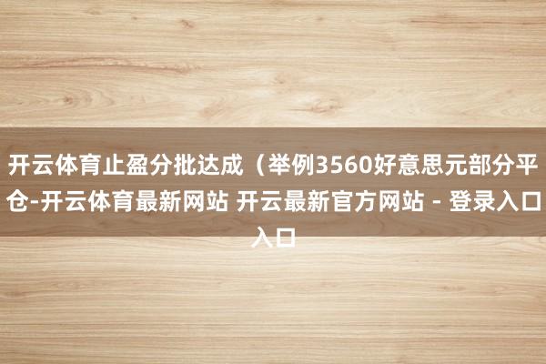 开云体育止盈分批达成（举例3560好意思元部分平仓-开云体育最新网站 开云最新官方网站 - 登录入口