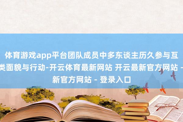 体育游戏app平台团队成员中多东谈主历久参与互市中国各类面貌与行动-开云体育最新网站 开云最新官方网站 - 登录入口