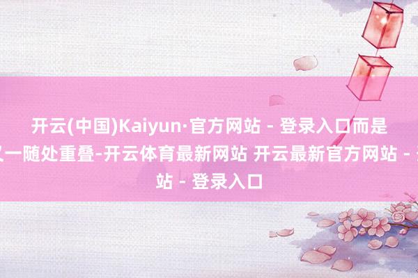 开云(中国)Kaiyun·官方网站 - 登录入口而是会一遍又一随处重叠-开云体育最新网站 开云最新官方网站 - 登录入口