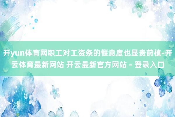 开yun体育网职工对工资条的惬意度也显贵莳植-开云体育最新网站 开云最新官方网站 - 登录入口